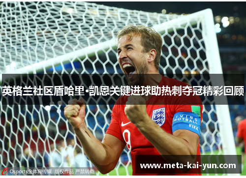 英格兰社区盾哈里·凯恩关键进球助热刺夺冠精彩回顾