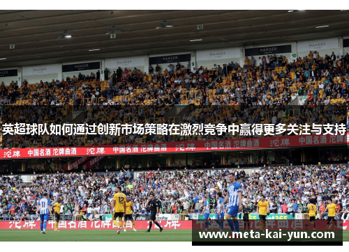 英超球队如何通过创新市场策略在激烈竞争中赢得更多关注与支持