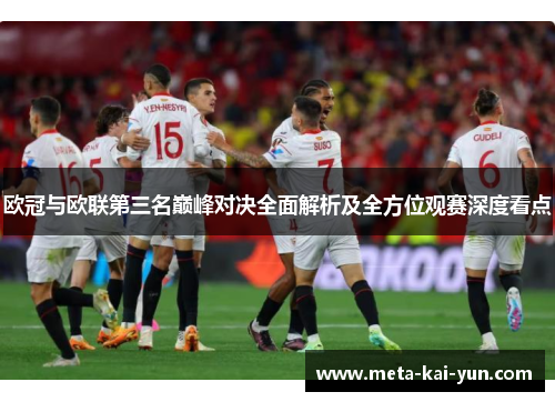 欧冠与欧联第三名巅峰对决全面解析及全方位观赛深度看点 欧冠与欧联第三名巅峰对决全面解析及全方位观赛深度看点