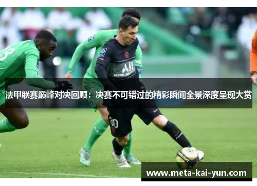 法甲联赛巅峰对决回顾:决赛不可错过的精彩瞬间全景深度呈现大赏 法甲联赛巅峰对决回顾:决赛不可错过的精彩瞬间全景深度呈现大赏