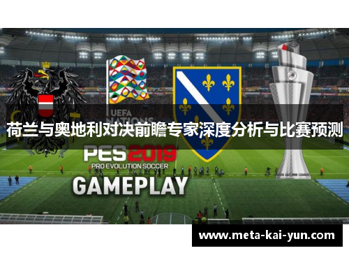 荷兰与奥地利对决前瞻专家深度分析与比赛预测 荷兰与奥地利对决前瞻专家深度分析与比赛预测