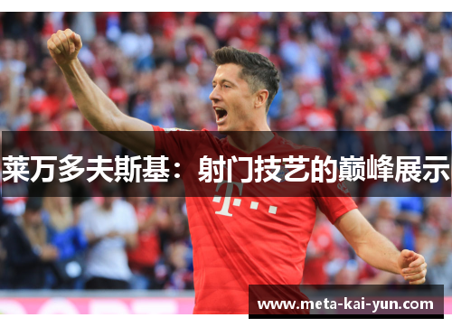 莱万多夫斯基:射门技艺的巅峰展示 莱万多夫斯基:射门技艺的巅峰展示