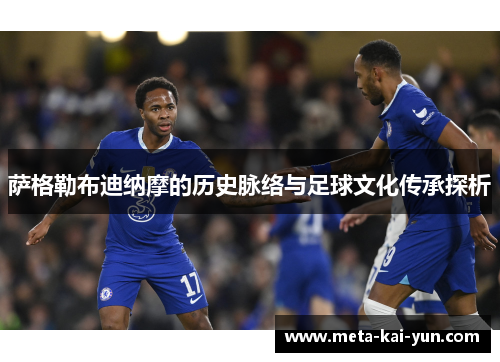 萨格勒布迪纳摩的历史脉络与足球文化传承探析 萨格勒布迪纳摩的历史脉络与足球文化传承探析
