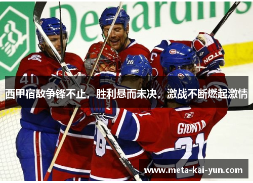 西甲宿敌争锋不止,胜利悬而未决,激战不断燃起激情 西甲宿敌争锋不止,胜利悬而未决,激战不断燃起激情