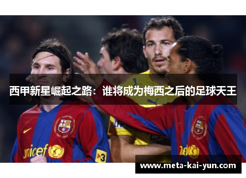 西甲新星崛起之路:谁将成为梅西之后的足球天王 西甲新星崛起之路:谁将成为梅西之后的足球天王
