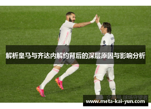 解析皇马与齐达内解约背后的深层原因与影响分析 解析皇马与齐达内解约背后的深层原因与影响分析