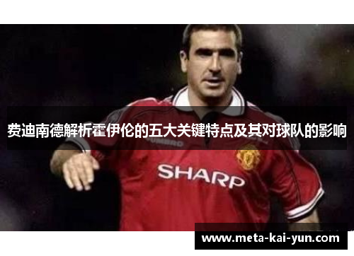 费迪南德解析霍伊伦的五大关键特点及其对球队的影响