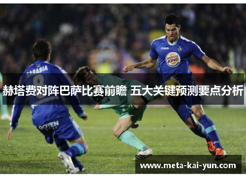 赫塔费对阵巴萨比赛前瞻 五大关键预测要点分析