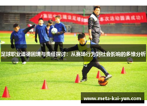 足球职业道德困境与责任探讨:从赛场行为到社会影响的多维分析 足球职业道德困境与责任探讨:从赛场行为到社会影响的多维分析