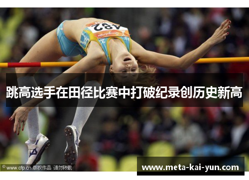 跳高选手在田径比赛中打破纪录创历史新高 跳高选手在田径比赛中打破纪录创历史新高