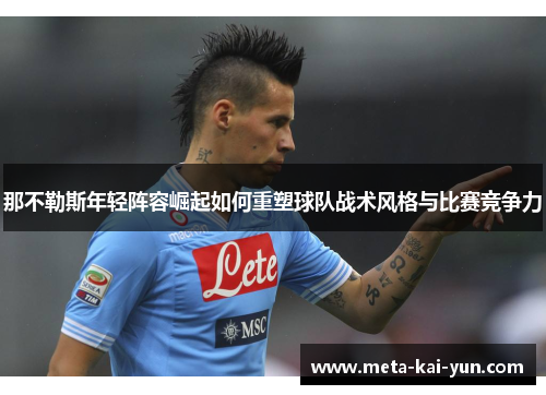 那不勒斯年轻阵容崛起如何重塑球队战术风格与比赛竞争力