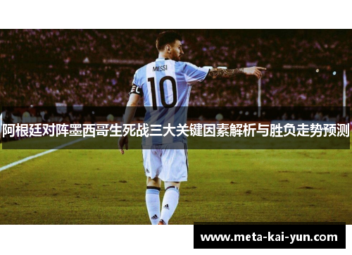 阿根廷对阵墨西哥生死战三大关键因素解析与胜负走势预测