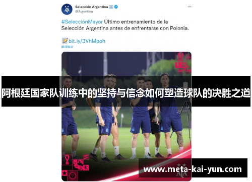 阿根廷国家队训练中的坚持与信念如何塑造球队的决胜之道 阿根廷国家队训练中的坚持与信念如何塑造球队的决胜之道