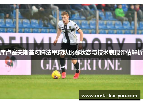 库卢塞夫斯基对阵法甲球队比赛状态与技术表现评估解析 库卢塞夫斯基对阵法甲球队比赛状态与技术表现评估解析