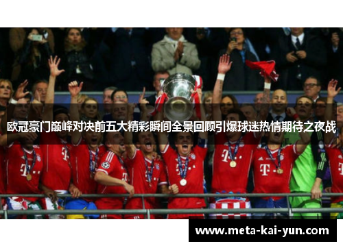 欧冠豪门巅峰对决前五大精彩瞬间全景回顾引爆球迷热情期待之夜战