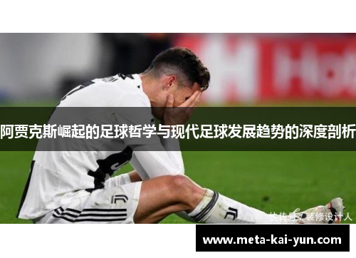 阿贾克斯崛起的足球哲学与现代足球发展趋势的深度剖析 阿贾克斯崛起的足球哲学与现代足球发展趋势的深度剖析