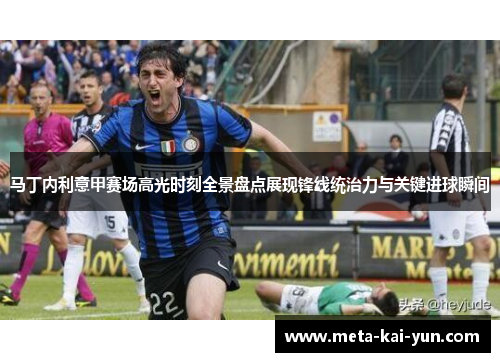 马丁内利意甲赛场高光时刻全景盘点展现锋线统治力与关键进球瞬间