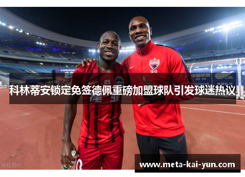 科林蒂安锁定免签德佩重磅加盟球队引发球迷热议 科林蒂安锁定免签德佩重磅加盟球队引发球迷热议