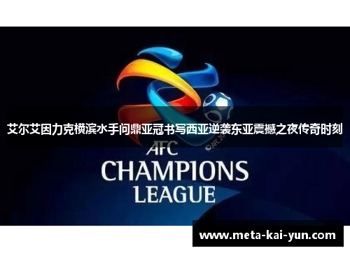 艾尔艾因力克横滨水手问鼎亚冠书写西亚逆袭东亚震撼之夜传奇时刻 艾尔艾因力克横滨水手问鼎亚冠书写西亚逆袭东亚震撼之夜传奇时刻