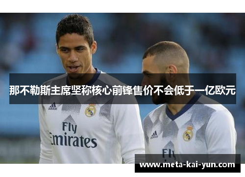 那不勒斯主席坚称核心前锋售价不会低于一亿欧元 那不勒斯主席坚称核心前锋售价不会低于一亿欧元
