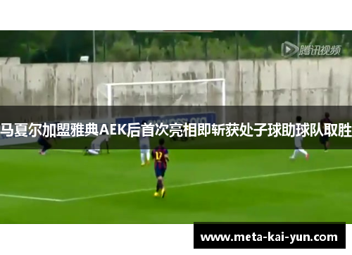 马夏尔加盟雅典AEK后首次亮相即斩获处子球助球队取胜 马夏尔加盟雅典AEK后首次亮相即斩获处子球助球队取胜