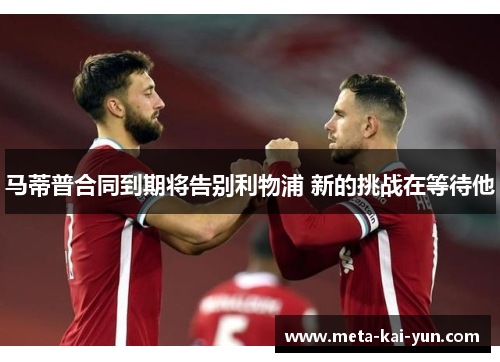 马蒂普合同到期将告别利物浦 新的挑战在等待他